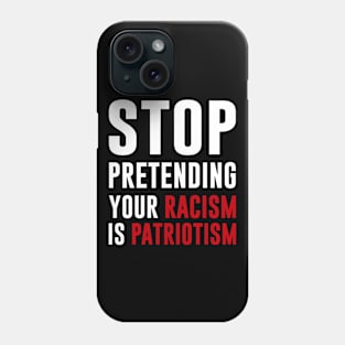 Stop Pretending Your Racism Is Patriotism Phone Case