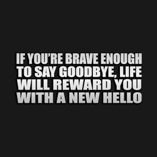 If you’re brave enough to say goodbye, life will reward you with a new hello T-Shirt