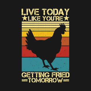 Live Today Like You're Getting Fried Tomorrow Chicken T-Shirt