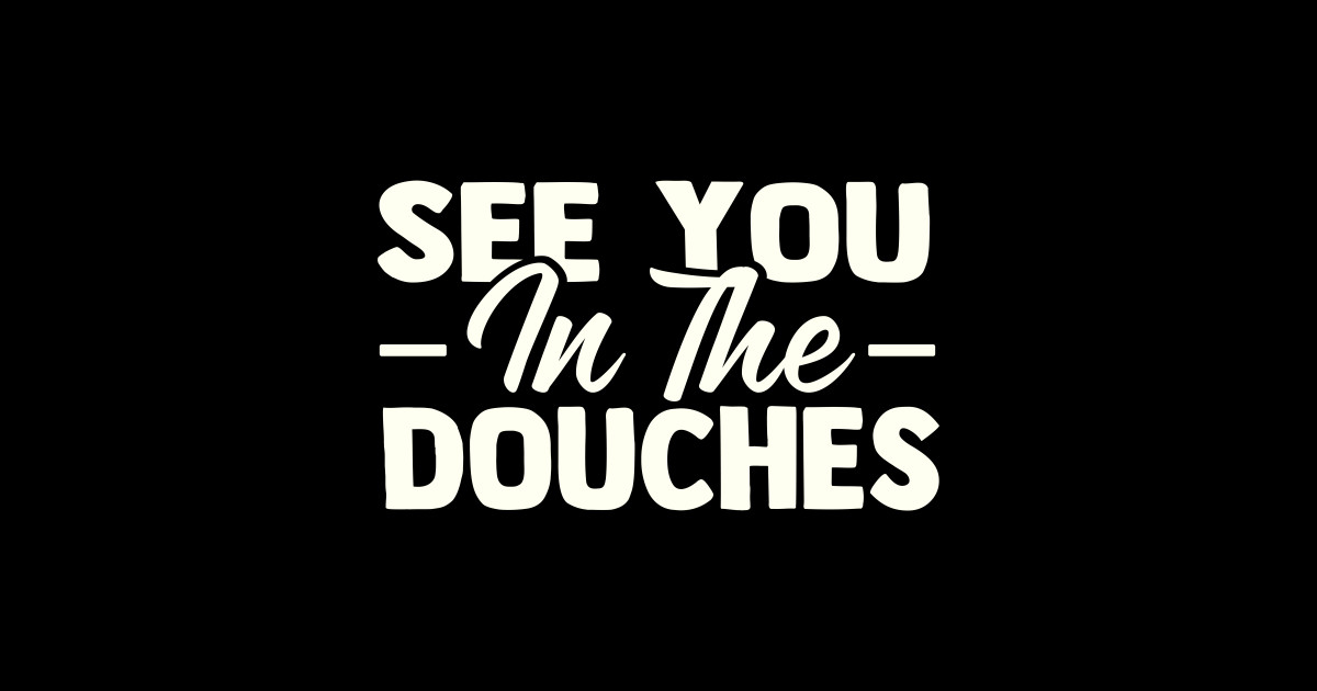 See You in the Douches See You In The Douches Sticker TeePublic