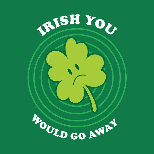 Irish You Would Go Away by dumbshirts