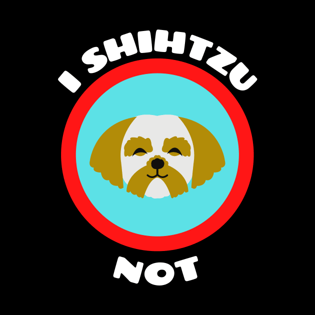 I Shih Tzu Not - Shih Tzu Pun by Allthingspunny