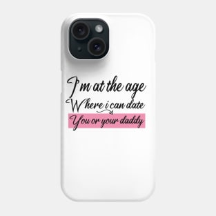 I’m at the age Where i can date You or your daddy Phone Case