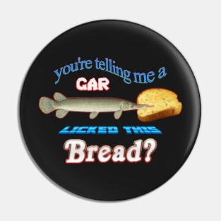 You're Telling Me A Gar Licked This Bread? Pin