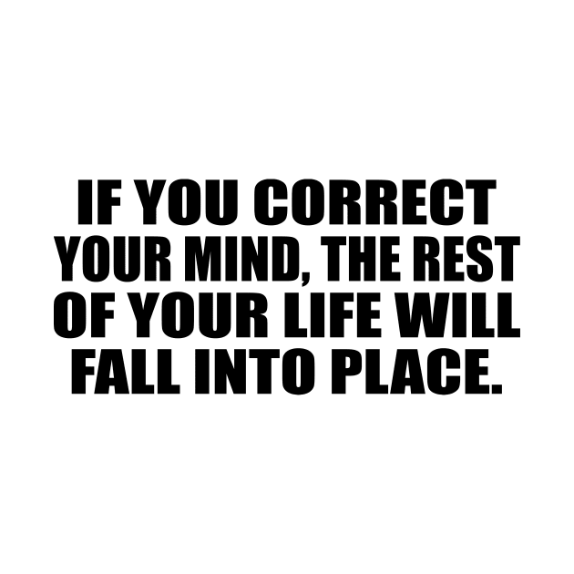 If you correct your mind, the rest of your life will fall into place by DinaShalash