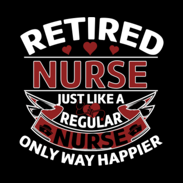 Retired Nurse Just Like A Regular Nurse Only Way Happier - Retired ...