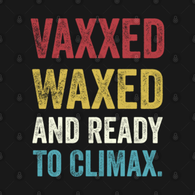 Disover Vaxxed Waxed And Ready To Climax Funny Vaccination Meme - Vaxxed Waxed And Ready To Climax - T-Shirt