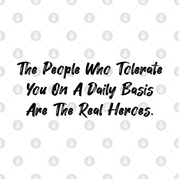 The people who tolerate you on a daily basis are the real heroes. by Among the Leaves Apparel