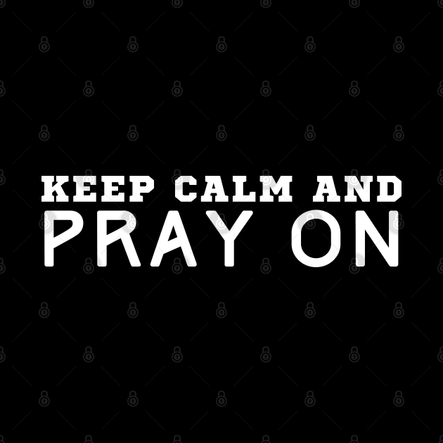 Keep Calm And Pray On by HobbyAndArt