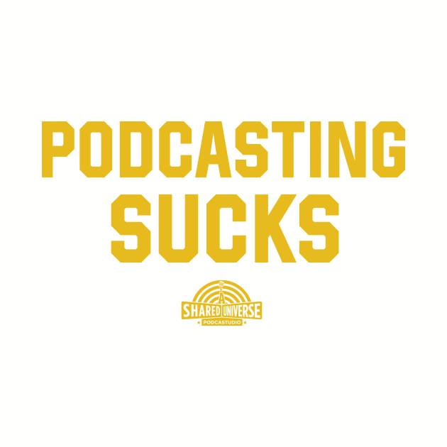 Podcasting Sucks - Gold Text by A Shared Universe