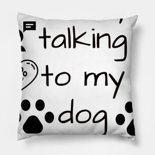 im only talking to my dog today Pillow