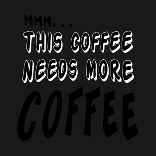 Mmmm this coffee needs more coffee T-Shirt