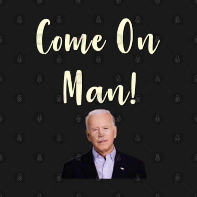 Come On Man! Biden Quote Biden TShirt TeePublic