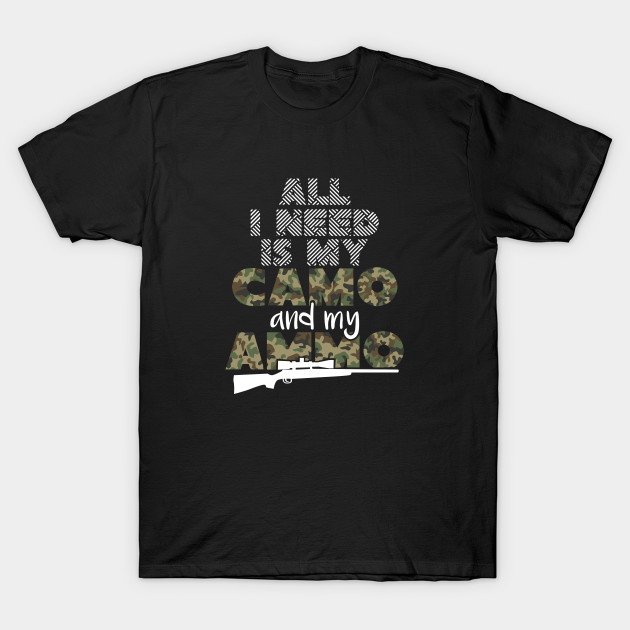 Hunter Gifts Ideas All I Need Is My Camo And Ammo Hunting T Shirt Teepublic