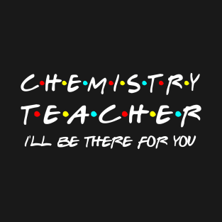 Chemistry Teacher Ill Be There For You T-Shirt