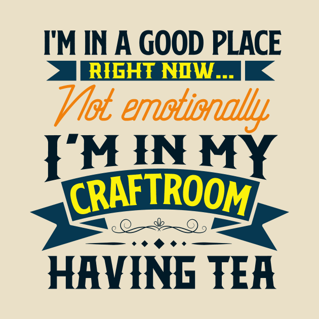 I'm in a good place right now, not emotionally, I'm in my craft room having tea by Craft Tea Wonders