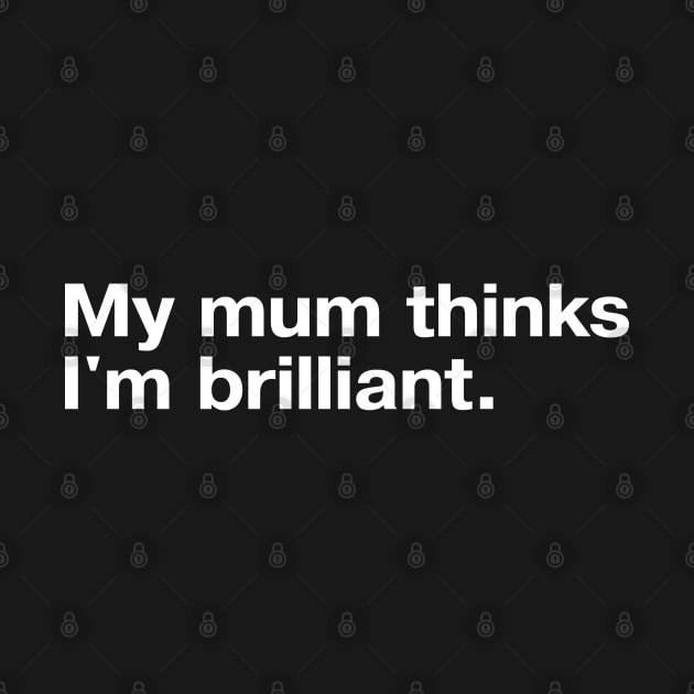 My mum thinks I'm brilliant. by TheBestWords