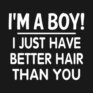 I'm A Boy I Just Have Better Hair Than You T-Shirt