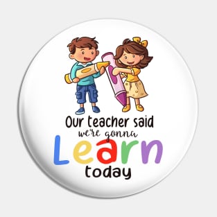 Our Teacher Said We're Gonna Learn Today Pin