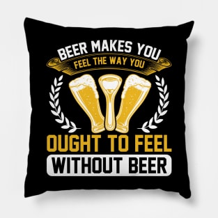 Beer Makes You Feel The Way You Ought To Feel Without Beer T Shirt For Women Men Pillow
