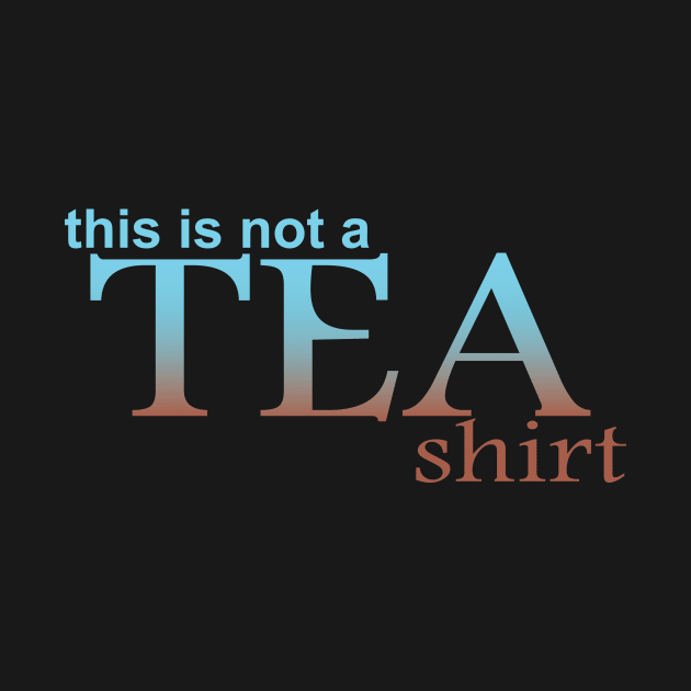 This is Not A Tea Shirt by taxdollars