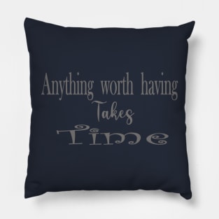 anything worth having takes time tees Pillow