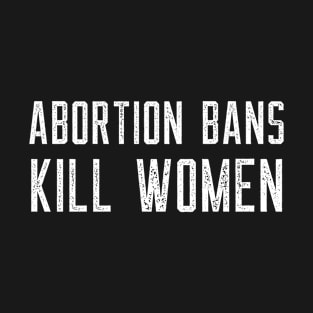 Abortion Bans Kill Women Reproductive Rights T-Shirt