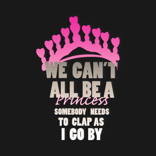 We all can't be a Princess T-Shirt