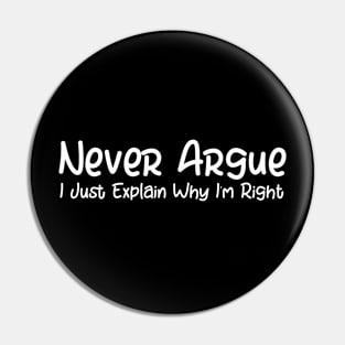 I Never Argue I Just Explain Why I'm Right Pin