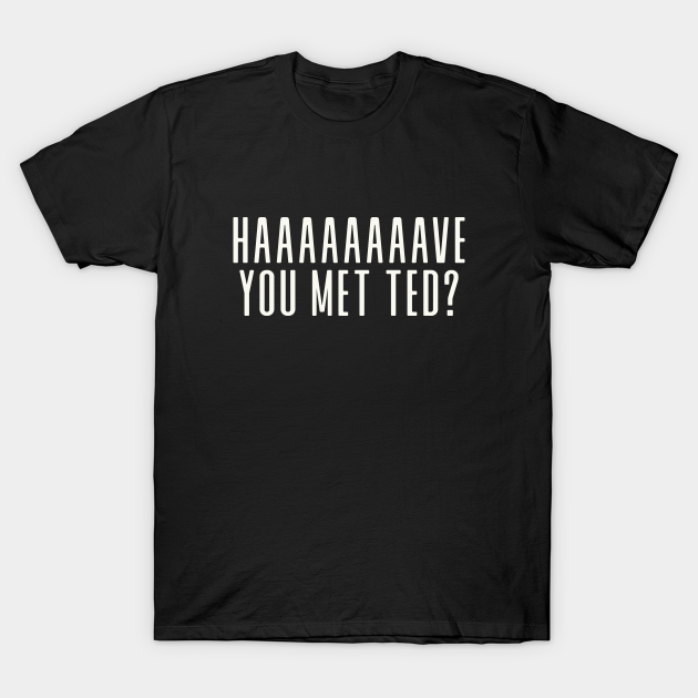 Have you met ted? - How I Met Your Mother - T-Shirt