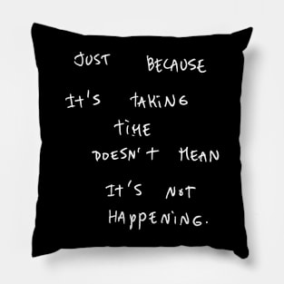 JUST BECAUSE It's TAKING TIME DOESN'T MEAN It's NOT HAPPENING. Pillow