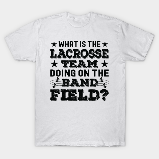 Discover What Is The Lacrosse Team Doing on The Band Field - Band Leader - T-Shirt