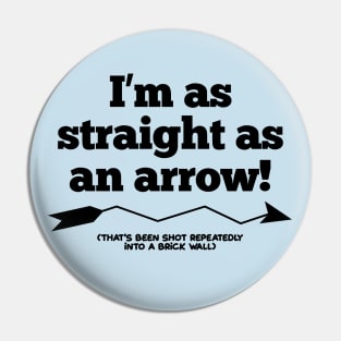 I'm as straight as an arrow!  (That's been shot repeatedly into a brick wall.) Pin