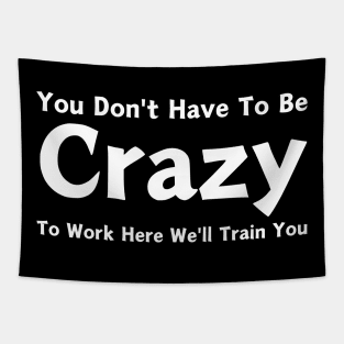 You Don't Have To Be Crazy To Work Here We'll Train You Tapestry