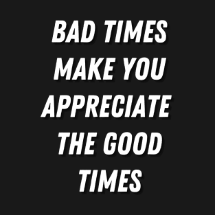 Motivational Message-Bad Times Make You Appreciate The Good Times. T-Shirt