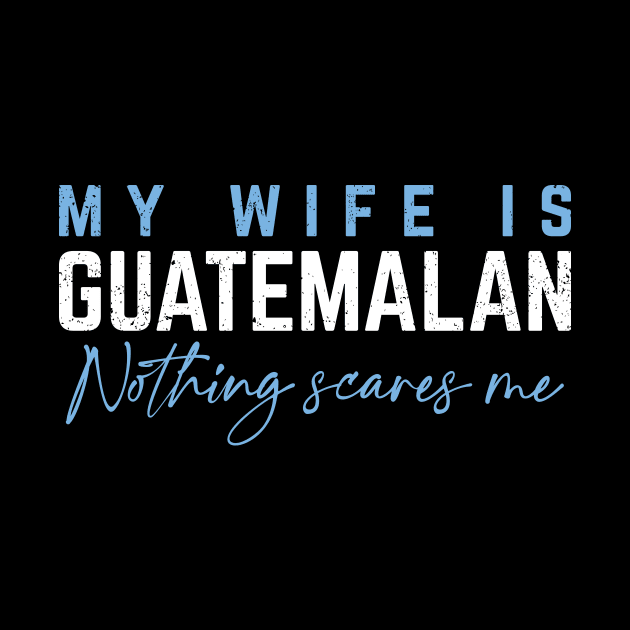 My Wife Is Guatemalan -  Nothing Scares Me! by verde