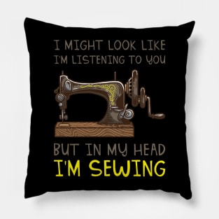 I Might Look Like I'm Listening But In My Head I'm Sewing Pillow