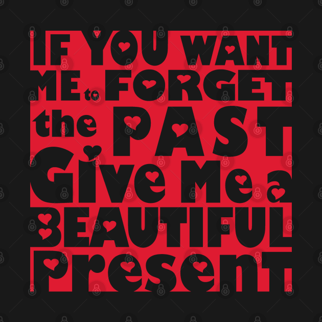 If You Want Me To Forget The Past Give Me A Beautiful Present by House_Of_HaHa