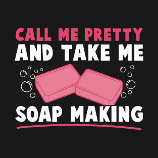 Soap Maker Call Me Pretty and Take Me Soap Making Women T-Shirt