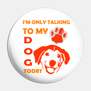 I'm Only Talking to My Dog Today, Funny Idea Gift for Dog  lovers and dog owner Pin