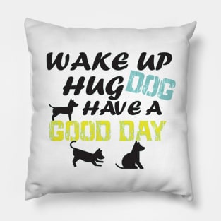 wake up hug dog have A good day/GIFT FOR DOG LOVER/ DOGS LOVER Pillow