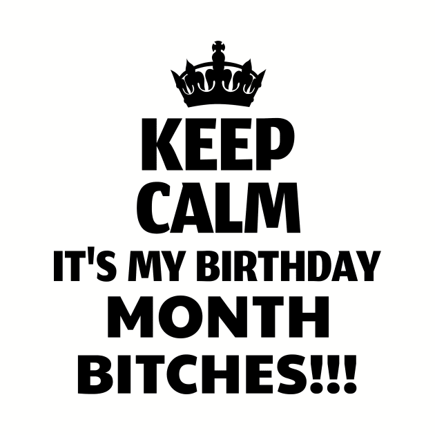 Keep Calm It's My Birthday Month Bitches! by WizardingWorld