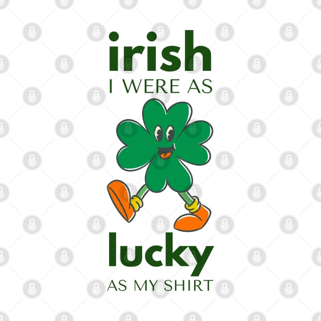 irish I WERE AS lucky AS MY SHIRT by ConchCraft LLC