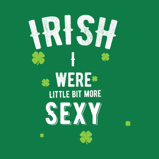 IRISH I Were Little Bit More Sexy Funny St. Patricks Day T-Shirt