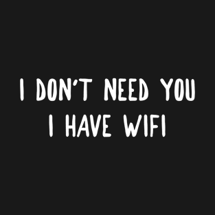 I Don't Need You, I Have WiFi T-Shirt