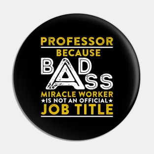 Professor Because Badass Miracle Worker Is Not An Official Job Title Pin