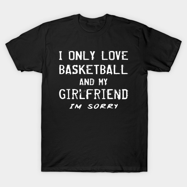 I Only Love Basketball And My Girlfriend Gift Basketball Gifts