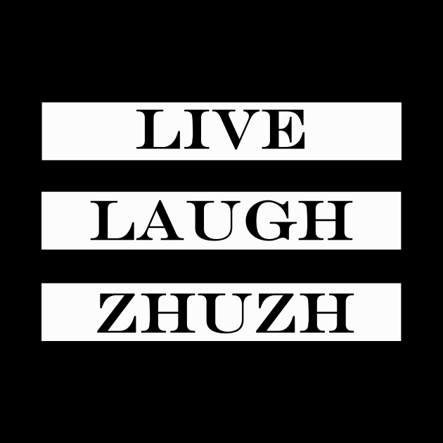 live laugh zhuzh by NotComplainingJustAsking