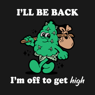 I'll Be Back I'm Off To Get High T-Shirt