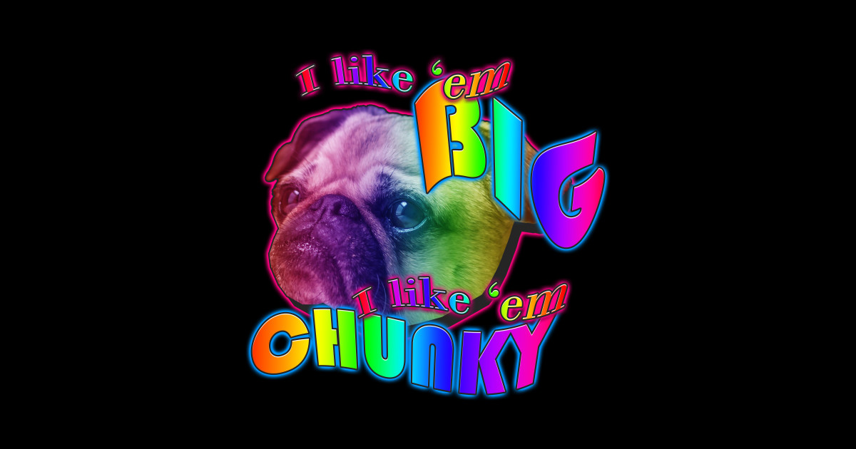 I Like Em Big I Like Em Chunky I like em big I like em chunky - I Like Em Big I Like Em Chunky